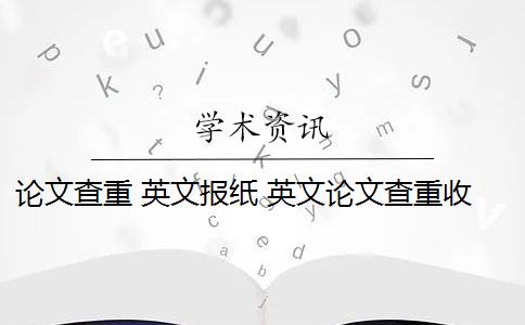 论文查重 英文报纸 英文论文查重收费吗？