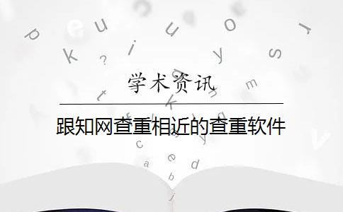 跟知网查重相近的查重软件