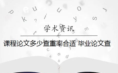 课程论文多少查重率合适 毕业论文查重率是多少？