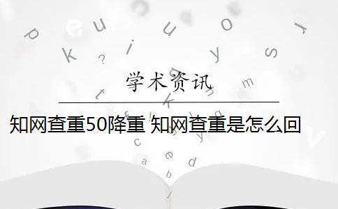 知网查重50降重 知网查重是怎么回事？