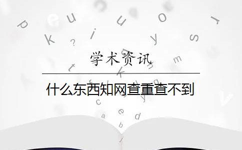 什么东西知网查重查不到