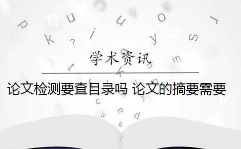 论文检测要查目录吗 论文的摘要需要进行检测吗？