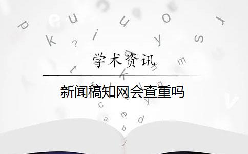 新闻稿知网会查重吗