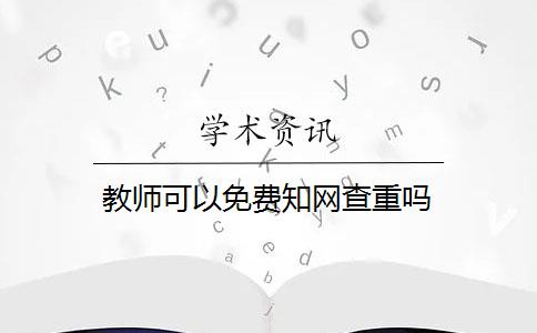 教师可以免费知网查重吗