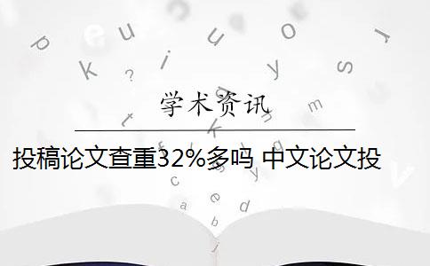 投稿论文查重32%多吗 中文论文投稿查重率要低于多少？