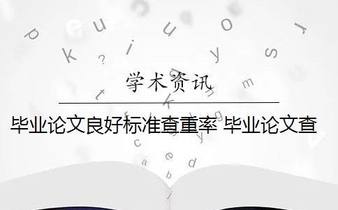 毕业论文良好标准查重率 毕业论文查重率是多少？