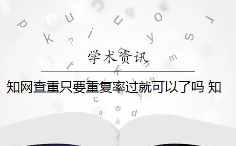 知网查重只要重复率过就可以了吗 知网查重系统重复率余量可以抄袭吗？