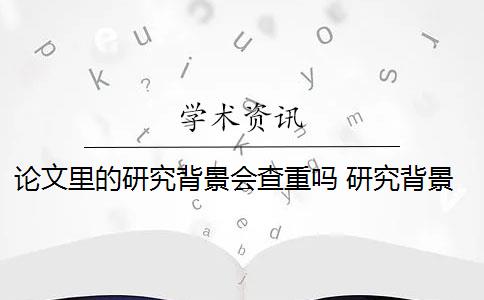 论文里的研究背景会查重吗 研究背景是什么？