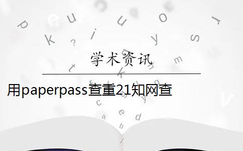 用paperpass查重21知网查出来多少 paperpass查重结果跟知网查重的结果有出入吗？