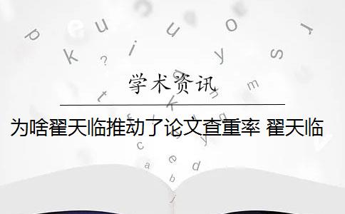 为啥翟天临推动了论文查重率 翟天临被扒出论文查重率高达40%,到底是怎么回事？