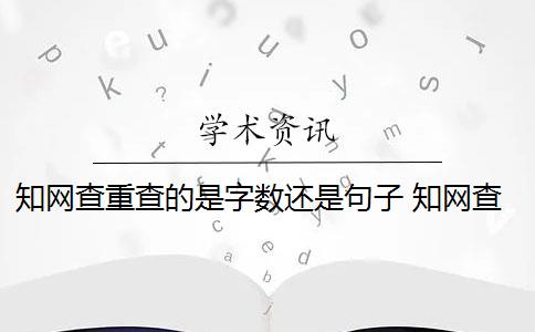 知网查重查的是字数还是句子 知网查重是什么意思？