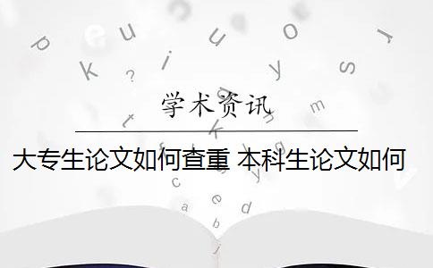 大专生论文如何查重 本科生论文如何查重？