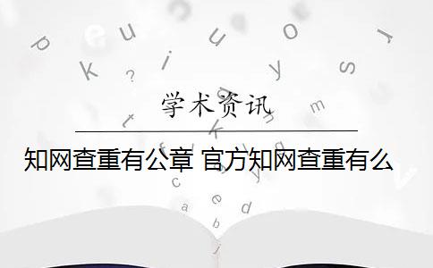 知网查重有公章 官方知网查重有么？