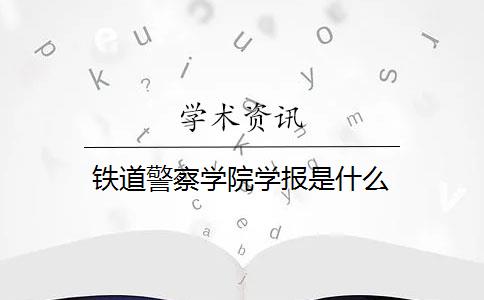 铁道警察学院学报是什么？