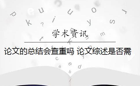 论文的总结会查重吗 论文综述是否需要进行查重？