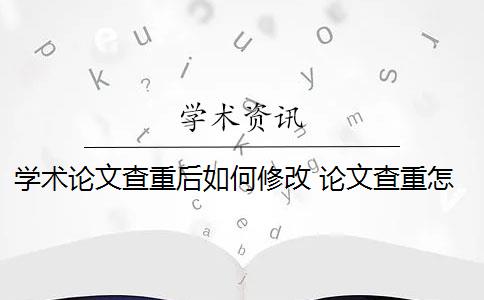 学术论文查重后如何修改 论文查重怎么查重？