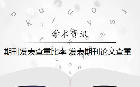 期刊发表查重比率 发表期刊论文查重率是多少？