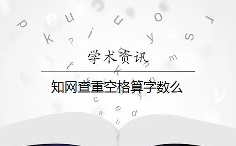 知网查重空格算字数么