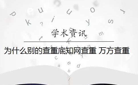 为什么别的查重底知网查重 万方查重和知网查重有什么区别？