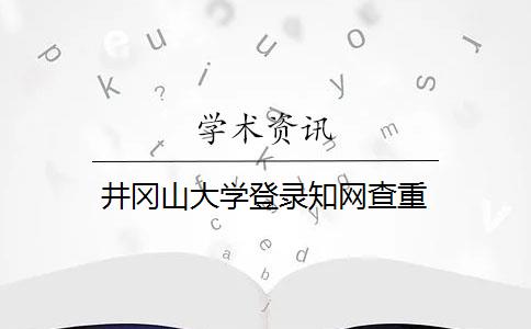 井冈山大学登录知网查重