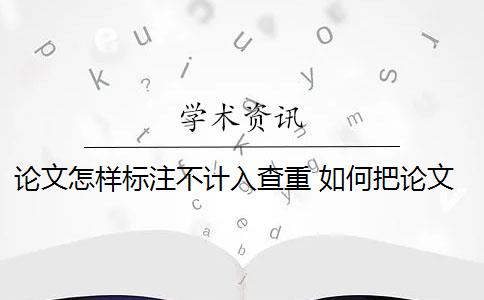 论文怎样标注不计入查重 如何把论文的脚注排除在查重范围之外？