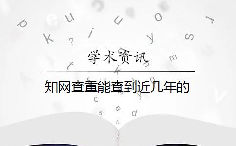 知网查重能查到近几年的