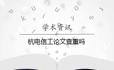 杭电信工论文查重吗