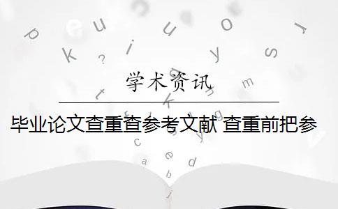 毕业论文查重查参考文献 查重前把参考文献部分删除吗？