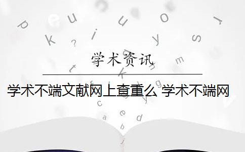 学术不端文献网上查重么 学术不端网查重怎么样？