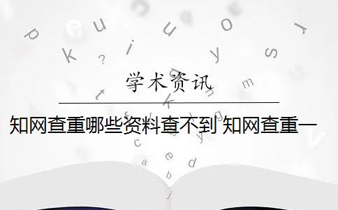 知网查重哪些资料查不到 知网查重一般是多少？