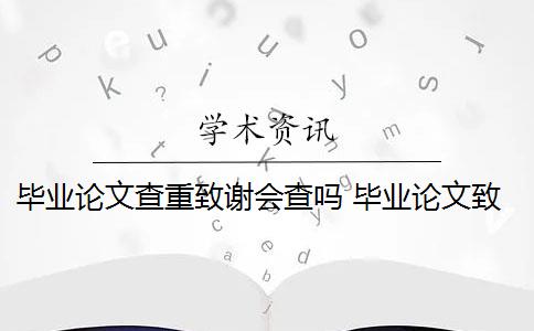 毕业论文查重致谢会查吗 毕业论文致谢部分可以查重检测吗？