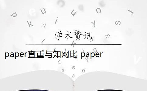 paper查重与知网比 paperpass和知网查重报告哪个好？