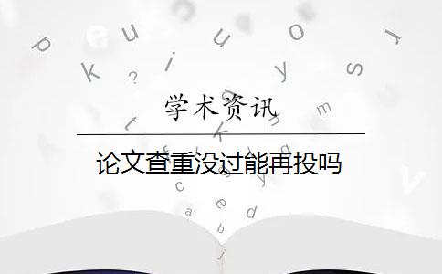 论文查重没过能再投吗