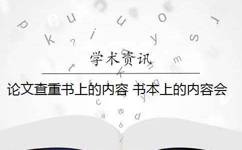 论文查重书上的内容 书本上的内容会被论文查重吗？