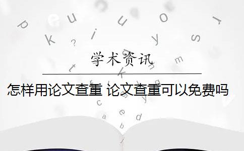 怎样用论文查重 论文查重可以免费吗？