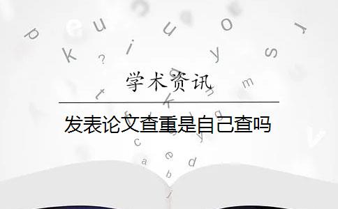 发表论文查重是自己查吗