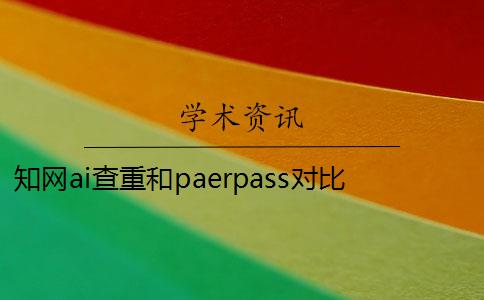 知网ai查重和paerpass对比 paperpass和知网哪个好？