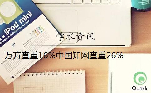 万方查重16%中国知网查重26% 万方查重和知网查重哪个好？