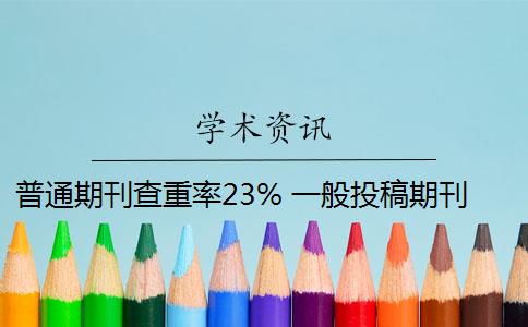 普通期刊查重率23% 一般投稿期刊的重复率要求多少？