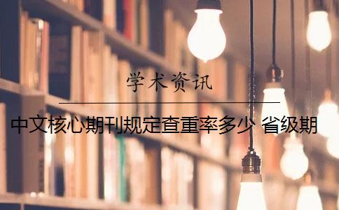 中文核心期刊规定查重率多少 省级期刊的查重每个刊物都不一样吗？