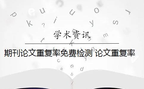 期刊论文重复率免费检测 论文重复率怎么检测出来？