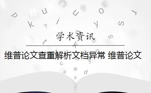 维普论文查重解析文档异常 维普论文查重怎么样？