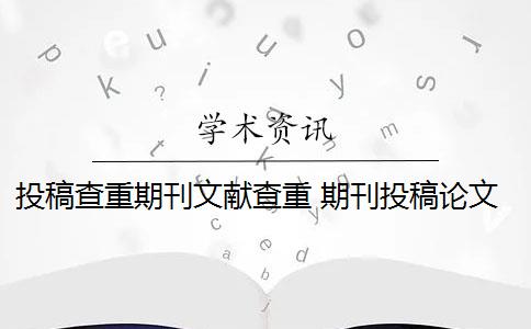 投稿查重期刊文献查重 期刊投稿论文怎么查重？