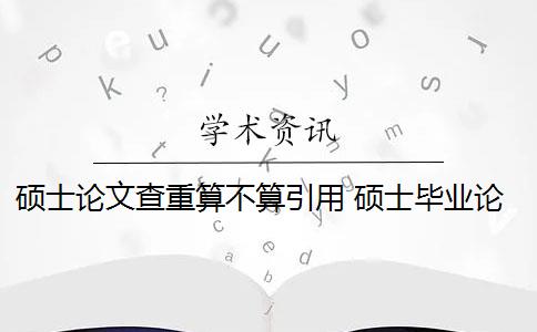 硕士论文查重算不算引用 硕士毕业论文引用自己已发表的论文查重会算重复吗？