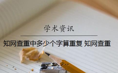 知网查重中多少个字算重复 知网查重连续多少字算重复是13个字还是字符？