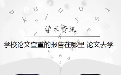 学校论文查重的报告在哪里 论文去学校查重最准吗？