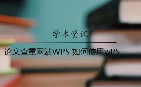 论文查重网站WPS 如何使用wPS论文查重功能？