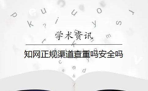 知网正规渠道查重吗安全吗