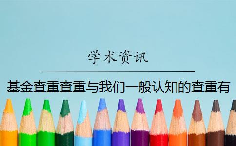 基金查重查重与我们一般认知的查重有什么区别？