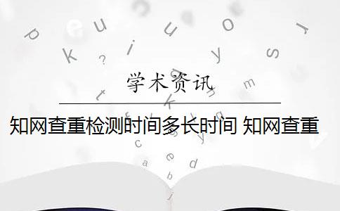 知网查重检测时间多长时间 知网查重时间和要注意什么？